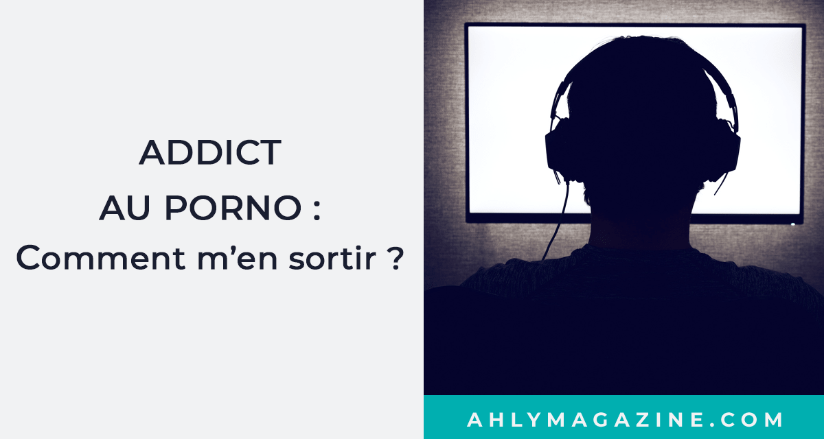 ADDICT AU PORNO : COMMENT M’EN SORTIR ?