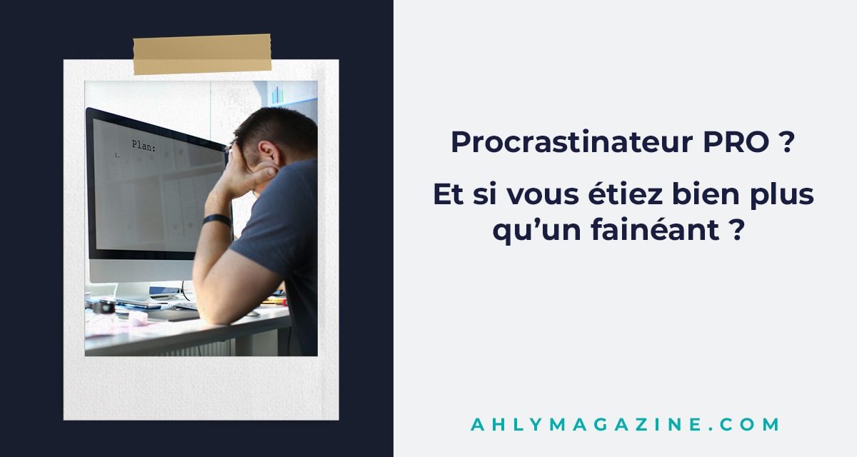 Procrastinateur pro ? Et si vous étiez bien plus qu’un fainéant ?