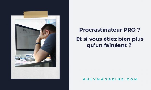 Procrastinateur pro ? Et si vous étiez bien plus qu’un fainéant ?